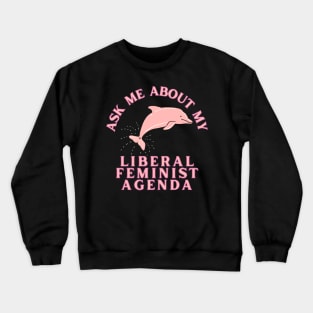 Ask Me About My Liberal Feminist Agenda Dolphin Crewneck Sweatshirt